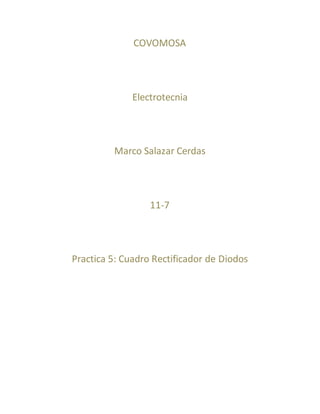 COVOMOSA
Electrotecnia
Marco Salazar Cerdas
11-7
Practica 5: Cuadro Rectificador de Diodos
 