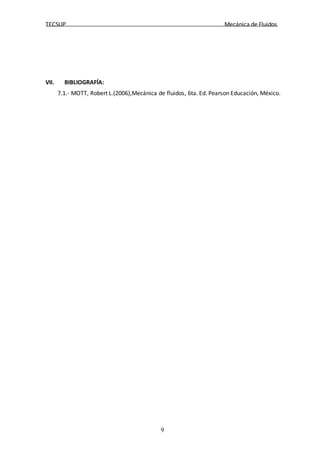 TECSUP Mecánica de Fluidos
9
VII. BIBLIOGRAFÍA:
7.1.- MOTT, Robert L.(2006),Mecánica de fluidos, 6ta. Ed. Pearson Educación, México.
 