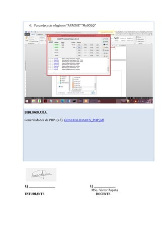 f.) ______________________ f.) __________________
MSc. Víctor Zapata
ESTUDIANTE DOCENTE
6. Para ejecutar elegimos “APACHE” “MySOLQ”
BIBLIOGRAFÍA:
Generalidades de PHP. (s.f.). GENERALIDADES_PHP.pdf