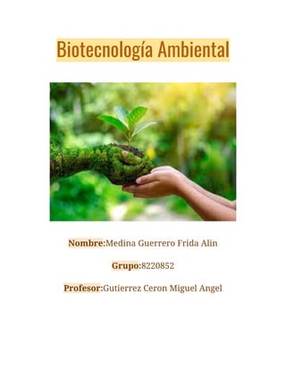 Biotecnología Ambiental
Nombre:Medina Guerrero Frida Alin
Grupo:8220852
Profesor:Gutierrez Ceron Miguel Angel
 