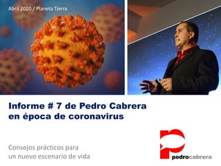 Informe # 7 de Pedro Cabrera
en época de coronavirus
Consejos prácticos para
un nuevo escenario de vida
Abril 2020 / Planeta Tierra
 