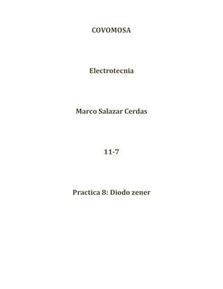 COVOMOSA
Electrotecnia
Marco Salazar Cerdas
11-7
Practica 8: Diodo zener
 