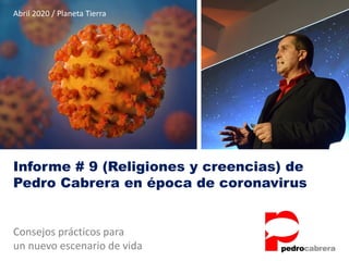 Informe # 9 (Religiones y creencias) de
Pedro Cabrera en época de coronavirus
Consejos prácticos para
un nuevo escenario de vida
Abril 2020 / Planeta Tierra
 