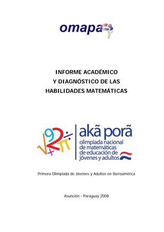 INFORME ACADÉMICO
Y DIAGNÓSTICO DE LAS
HABILIDADES MATEMÁTICAS
Primera Olimpiada de Jóvenes y Adultos en Iberoamérica
Asunción - Paraguay 2008
 