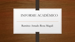 INFORME ACADÉMICO
Ramírez Amado Rosa Magali
 
