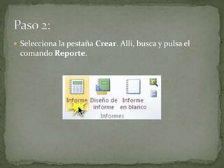  Selecciona la pestaña Crear. Allí, busca y pulsa el
comando Reporte.
 