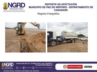 Registro Fotográfico
REPORTE DE AFECTACIÓN
MUNICIPIO DE PAZ DE ARIPORO - DEPARTAMENTO DE
CASANARE
 
