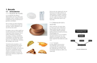 1. Bocado
1.1	Antecedentes
1.1.1 Situación de mundo.
Los recipientes de plástico
desechables son muy útiles para
trasladar y servir comida, el único
problema es que contaminan en
grandes cantidades.
Por lo mismo, ha sido necesario
recurrir al diseño para poder de-
sarrollar nuevos métodos y nue-
vas formas de comer.
En países como la India y Japón ya
se está avanzando en el desarrol-
lo de este modo amistoso con el
medio ambiente,creando pla-
tos, tazas, cucharas y tenedores
comestibles, de diferentes masas
( de harinas, de queso, de choco-
late, etc y con diferentes métodos
de moldaje y de cocción.
Tomando estos estudios y con
ideas pre-existentes de nuestra
cotidianeidad como lo son los
barquillos de helado; los tacos;ma-
sas duras y resistentes que en-
vuelven y contienen la comida,
podemos empezar a buscar las
bases para avanzar y experimen-
tar en esto.
Para el acto de celebración de san
francisco en el taller anterior se
desarrollaron múltiples modelos,
con diferentes masas y matrices,
con las cuales se continuo traba-
jando y mejorando sobre lo ya
recorrido.
1.1.2 Abstracción de lo
recorrido
Para comenzar con este traba-
jo, hubo que tomar material ya
desarrollado del taller anterior,
y así trabajar desde lo ganado,
perfeccionando recetas, procesos,
metodologías, etc.
Al encontrarnos con los modelos
de platos hechos por los com-
pañeros se pueden tomar difer-
entes aspectos favorables de cada
uno.
1.1.2.1 Tamaño
En este aspecto ya encontra-
mos definido que el tamaño
correspondía a la capacidad de
ser sostenido por la mano, este
contenedor bordea los 200 cc de
capacidad.
 