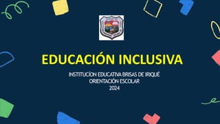 INSTITUCÍON EDUCATIVABRISAS DE IRIQUÉ
ORIENTACIÓN ESCOLAR
2024
EDUCACIÓN INCLUSIVA
 