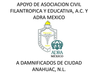 APOYO DE ASOCIACION CIVIL FILANTROPICA Y EDUCATIVA, A.C. Y ADRA MEXICO A DAMNIFICADOS DE CIUDAD ANAHUAC, N.L. 