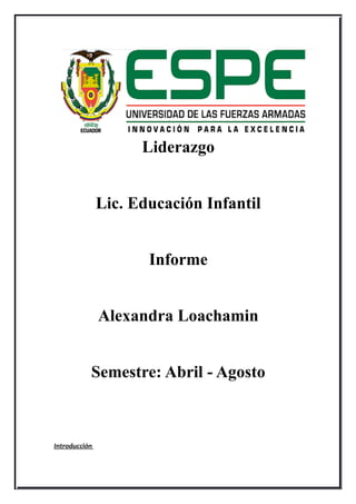 Liderazgo
Lic. Educación Infantil
Informe
Alexandra Loachamin
Semestre: Abril - Agosto
Introducción
 