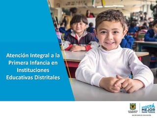 Atención Integral a la
Primera Infancia en
Instituciones
Educativas Distritales
 