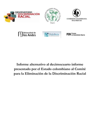 Informe alternativo al decimocuarto informe
presentado por el Estado colombiano al Comité
para la Eliminación de la Discriminación Racial
 