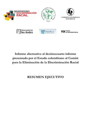 Informe alternativo al decimocuarto informe
presentado por el Estado colombiano al Comité
para la Eliminación de la Discriminación Racial



          RESUMEN EJECUTIVO
 
