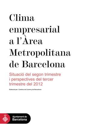 Clima
empresarial
a l’Àrea
Metropolitana
de Barcelona
Situació del segon trimestre
i perspectives del tercer
trimestre del 2012
Elaborat per: Cambra de Comerç de Barcelona
 