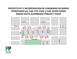 PROYECTO Nº 3: INCORPORACION DE LUMINARIAS EN BARRIO
  FERROVIARIO por Calle 9 DE JULIO y Calle GUIDO SPANO
      DONDE EXISTE ALUMBRADO PÚBLICO Y POSTE
 