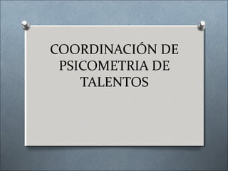 COORDINACIÓN DE
 PSICOMETRIA DE
    TALENTOS
 
