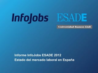 Informe InfoJobs ESADE 2012
Estado del mercado laboral en España
 