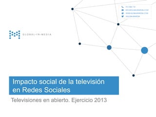 Impacto social de la televisión
en Redes Sociales
Televisiones en abierto. Ejercicio 2013

globalinmedia
21.Diciembre.2012

|1

 
