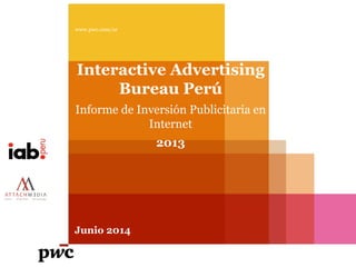 Junio 2014
Interactive Advertising
Bureau Perú
Informe de Inversión Publicitaria en
Internet
2013
www.pwc.com/ar
 