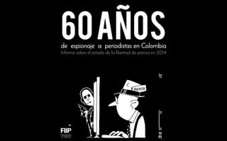 1
60anosInforme sobre el estado de la libertad de prensa en 2014
de espionaje a periodistas en Colombia
 
