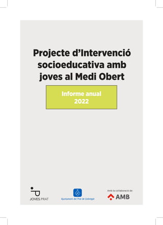 Projecte d’Intervenció
socioeducativa amb
joves al Medi Obert
Informe anual
2022
Amb la col·laboració de:
 