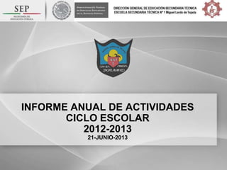 INFORME ANUAL DE ACTIVIDADES
CICLO ESCOLAR
2012-2013
21-JUNIO-2013
 