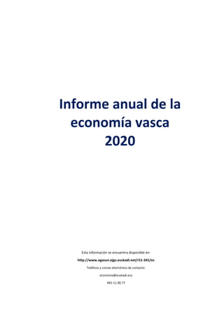 Informe anual de la
economía vasca
2020
Esta información se encuentra disponible en:
http://www.ogasun.ejgv.euskadi.net/r51-341/es
Teléfono y correo electrónico de contacto:
economia@euskadi.eus
945-11.90.77
 