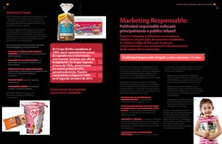 En Grupo Bimbo cumplimos al
100% con la comunicación acerca
de ingredientes e información
nutrimental, inclusive más allá de
la legislación. En lo que respecta
al tema de GDAs, presentamos
un avance global del 60%,
aproximadamente. Nuestro
compromiso es lograr el 100%
en el segundo semestre de 2014.
Declaraciones de propiedad
nutrimental y saludable
Para Grupo Bimbo es importante comunicar de
manera clara y veraz los beneficios nutrimentales y
saludables de nuestros productos.
En consecuencia, tenemos un proceso de
validación interno en donde nuestra prioridad es
sustentar este tipo de declaraciones con base en
evidencia científica.
Verificamos el cumplimiento estricto de la
normatividad aplicable en aquellos países donde
tenemos presencia y los lineamientos definidos
para cualquier tipo de beneficio declarado en
nuestros productos. Como mencionamos
previamente, si la localidad no ofrece esta
normatividad, nos apegamos las mejores prácticas
de los países donde tenemos presencia o a normas
internacionales como el Codex alimentario.
Publicidad Responsable dirigida a niños menores a 12 años
Marketing Responsable:
Publicidad responsable enfocada
principalmente a público infantil
Nuestras campañas publicitarias se encuentran
basadas en los principios de actuación establecidos
en nuestro Código de Ética, por lo que nos
comprometemos a que promuevan el fortalecimiento
de los valores éticos universales.
Gran parte de la atención política en el ámbito
internacional, regional y nacional se ha enfocado
en la mercadotecnia y la publicidad de alimentos
y bebidas dirigidas a este público. Por ello, hemos
asumido diversos compromisos que fomentan una
publicidad responsable, tales como:
Etiquetado frontal
Hemos adoptado el esquema de etiquetado frontal
cuyo objetivo es complementar la información
nutrimental ya existente en la parte posterior de
los empaques de los alimentos y de hacerla más
accesible a los consumidores.
Una de las propuestas de etiquetado frontal más
utilizada y viable a nivel mundial son las Guías
Dietarias de Alimentación (GDAs), las cuales están
diseñadas para dar una idea general de los valores
que contiene un alimento, de acuerdo a valores
establecidos para adultos sanos.
Las características del sistema de etiquetado
frontal adoptado por Grupo Bimbo son:
•	 UNA LISTA DE NUTRIMENTOS CLAVES A
DESTACAR: energía (calorías), grasas saturadas,
azúcares y sodio.
•	 UBICACIÓN DE LOS NUTRIMENTOS en el
panel frontal para facilitar la lectura de los
consumidores.
•	 CONTENIDO DE LOS NUTRIMENTOS CLAVE,
referenciados al porcentaje de los requerimientos
diarios en la dieta para la población
en general.
•	 FORMATO CLARO, relevante, legible y
comprensible.
•	 INFORMACIÓN FACTUAL, con sustento
científico, verificable y objetivo.
Aplicable a todas las categorías de
alimentos y bebidas no alcohólicas,
sin excepción.
Siguiendo los compromisos establecidos ante la
Organización Mundial de la Salud (OMS) en 2008,
nos hemos comprometido a fomentar y asegurar que
la publicidad elaborada y dirigida al público infantil
cumpla con las mejores prácticas de mercadeo
socialmente responsable establecidas a nivel mundial.
•	 CUMPLIMIENTO DE LOS CÓDIGOS DE
	AUTORREGULACIÓN de Publicidad de
	 Alimentos dirigida al público infantil.
•	 CUMPLIMIENTO CON LOS REQUERIMIENTOS
DE ORGANISMOS INTERNACIONALES, COMO
LA OMS, de incluir nuevos lineamientos que
	 expresen un compromiso aún mayor en la
	 publicidad infantil.
•	 ADOPCIÓN DE “PLEDGES”, en donde la publicidad
infantil está ligada de manera estrecha a perfiles
nutrimentales basados en evidencia científica y
avalada por Institutos y Organismos reconocidos
mundialmente.
•	 ESTABLECIMIENTO DE COMPROMISOS
ADICIONALES, enfocados a desarrollar perfiles
nutrimentales para aquellos productos sobre los
cuales se haga publicidad dirigida a niños con
los siguientes objetivos:
•	 Asegurar que la publicidad elaborada y
	 dirigida al público infantil cumpla con los más
altos estándares en prácticas de marketing
responsable establecidas a nivel mundial.
•	 Asegurar que aquellos productos que
publicitamos a niños representen opciones
alimentarias correctas y que dicha publicidad
se encuentre en el contexto de estilos de
vida saludable.
•	 Asegurar que la publicidad elaborada
y dirigida al público infantil sea una
herramienta coadyuvante en la
educación para la salud.
En el tema de publicidad infantil, el
cumplimiento de nuestros compromisos
de autorregulación en publicidad,
es monitoreado anualmente por un
tercero definido por la International
Food and Beverage Alliance (IFBA),
de la cual formamos parte.
En el último año, nuestra consultora
encargada fue Accenture.
INFORME ANUAL INTEGRADO 2013 GRUPO BIMBO | 4544
GRIGRI
FP8 PR6
 