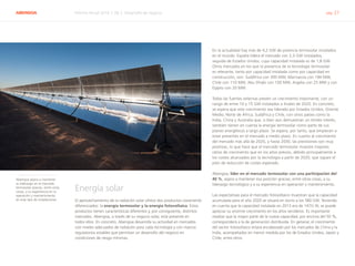 ABENGOA Informe Anual 2014 | 06.2 Desarrollo de negocio pág. 27
Energía solar
El aprovechamiento de la radiación solar ofrece dos productos claramente
diferenciados: la energía termosolar y la energía fotovoltaica. Estos
productos tienen características diferentes y, por consiguiente, distintos
mercados. Abengoa, a través de su negocio solar, está presente en
todos ellos. En concreto, Abengoa desarrolla su actividad en mercados
con niveles adecuados de radiación para cada tecnología y con marcos
regulatorios estables que permitan un desarrollo del negocio en
condiciones de riesgo mínimas.
En la actualidad hay más de 4,2 GW de potencia termosolar instalados
en el mundo: España lidera el mercado con 2,3 GW instalados,
seguida de Estados Unidos, cuya capacidad instalada es de 1,8 GW.
Otros mercados en los que la presencia de la tecnología termosolar
es relevante, tanto por capacidad instalada como por capacidad en
construcción, son: Sudáfrica con 300 MW, Marruecos con 184 MW,
Chile con 110 MW, Abu Dhabi con 100 MW, Argelia con 25 MW y con
Egipto con 20 MW.
Todas las fuentes externas prevén un crecimiento importante, con un
rango de entre 10 y 15 GW instalados a finales de 2020. En concreto,
se espera que este crecimiento sea liderado por Estados Unidos, Oriente
Medio, Norte de África, Sudáfrica y Chile, con otros países como la
India, China y Australia que, si bien aún demuestran un tímido interés,
también tienen en cuenta la energía termosolar como parte de sus
planes energéticos a largo plazo. Se espera, por tanto, que empiecen a
estar presentes en el mercado a medio plazo. En cuanto al crecimiento
del mercado más allá de 2020, y hasta 2030, las previsiones son muy
positivas, lo que hace que el mercado termosolar muestre mayores
ratios de crecimiento que en los años previos, debido principalmente a
los costes alcanzados por la tecnología a partir de 2020, que siguen el
plan de reducción de costes esperado.
Abengoa, líder en el mercado termosolar con una participación del
40 %, aspira a mantener esa posición gracias, entre otras cosas, a su
liderazgo tecnológico y a su experiencia en operación y mantenimiento.
Las expectativas para el mercado fotovoltaico muestran que la capacidad
acumulada para el año 2020 se situará en torno a los 580 GW. Teniendo
en cuenta que la capacidad instalada en 2013 era de 147G W, se puede
apreciar su enorme crecimiento en los años venideros. Es importante
resaltar que la mayor parte de la nueva capacidad, por encima del 50 %,
corresponderá a la de generación distribuida. En general, el crecimiento
del sector fotovoltaico estará encabezado por los mercados de China y la
India, acompañados en menor medida por los de Estados Unidos, Japón y
Chile, entre otros.
Abengoa aspira a mantener
su liderazgo en el mercado
termosolar gracias, entre otras
cosas, a su experiencia en la
operación y mantenimiento
en este tipo de instalaciones
 