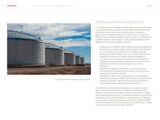 ABENGOA Informe Anual 2014 | 06.2 Desarrollo de negocio pág. 31
Almacenamiento energético
En el actual panorama energético mundial existen diversas problemáticas
a las cuales Abengoa puede dar respuesta mediante la implementación
de sistemas de almacenamiento de energía tanto en plantas de
generación de energía renovable como integrados en la red eléctrica.
Desde el almacenamiento energético, térmico, eléctrico o termoquímico,
se podrán abordar y dar respuesta a cuatro grandes problemas que se
plantean en los sistemas energéticos actuales:
›› Integración de renovables: Aportan gestionabilidad y flexibilidad en
las plantas de energías renovables, dando respuesta a la demanda
de la red a cualquier hora del día y con la rapidez requerida.
›› Necesidad de nueva infraestructura en transmisión y distribución:
Debido al incremento de la máxima demanda energética y a
una infraestructura envejecida, los sistemas de almacenamiento
energético permiten mejorar las prestaciones de la red eléctrica,
aplazando la inversión en nuevas líneas de transmisión y
distribución.
›› Necesidad de regulación de la tensión y frecuencia de la red:
El almacenamiento energético permite operar la red eléctrica de
manera más inteligente y eficiente.
›› Necesidad de cobertura de pico de demanda: sin necesidad de
sobredimensionar la red, mediante los sistemas de almacenamiento
energético se pueden cubrir de la manera menos cara para los
consumidores finales los picos de demanda eléctrica.
Los sistemas de almacenamiento energético son capaces de prestar
diversos servicios de soporte de red, mitigación de oscilaciones de
potencia, incremento de capacidad de transporte de potencia y mejora
de la estabilidad de frecuencia en la red eléctrica, además de posibilitar la
integración de las energías renovables en la red, solución que Abengoa
ya ha aplicado en plantas termosolares como Solana y lo hará mediante
sistemas combinados de almacenamiento térmico y eléctrico en la planta
solar que está construyendo en Chile, Atacama-1.
Almacenamiento térmico en tanques de sales fundidas
 
