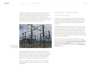 ABENGOA Informe Anual 2014 | 06.2 Desarrollo de negocio pág. 34
El abanico de soluciones técnicas que Abengoa ofrece en transmisión
y distribución incluye líneas y subestaciones eléctricas de todas las
tipologías y envergaduras: corriente alterna y corriente continua; todos
los niveles de tensión (baja, media, alta y muy alta); líneas aéreas,
subterráneas y submarinas; subestaciones con aislamiento en aire, aceite,
gas e híbridas; así como repotenciaciones que permiten incrementar la
capacidad de transporte de energía de una línea existente.
La actividad de Abengoa en esta área cubre toda la cadena de valor,
desde la ingeniería hasta la operación y mantenimiento, entre cuyos
servicios destacan la verificación y puesta en marcha de las instalaciones,
la monitorización, supervisión y control de los sistemas las 24 horas
del día los 7 días de la semana, la planificación de la ingeniería de
mantenimiento y trabajos con líneas en pleno funcionamiento.
Además, la compañía ofrece otros servicios, como la estructuración
financiera de grandes proyectos, para la que cuenta con un equipo
especializado.
Desalación, tratamiento
y reúso de agua
El agua es un recurso natural esencial, necesario para la vida y para
nuestro sustento: agua potable para beber, agua para nuestra higiene
y para obtener nuestros alimentos, así como agua apta para producir
la energía que utilizamos y para llevar a cabo nuestras actividades
económicas.
Comprender el significado del ciclo del agua nos hace ser conscientes
de que para solucionar los problemas existentes en su gestión, además
de producir agua potable a partir de recursos naturales, debemos ser
capaces de gestionar estos recursos de forma eficiente y de depurar o
regenerar las aguas residuales que produce la actividad humana para
que puedan reintegrarse de manera segura y sostenible a este ciclo, ya
sea por la vía de su vertido responsable o mediante su regeneración para
otros usos de interés económico.
Abengoa, consciente de esta necesidad, quiere reforzar su mensaje
como empresa comprometida con el desarrollo sostenible, resaltando su
saber hacer en las áreas de gestión de recursos hídricos, depuración
y regeneración de aguas residuales (urbanas e industriales), así
como su reconocida reputación como referente en la potabilización y
desalación de agua.Abengoa ha construido
284 subestaciones
en los últimos 10 años
 