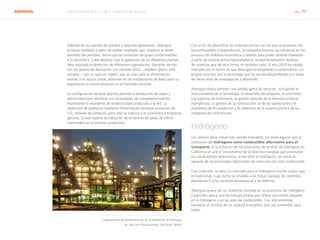 ABENGOA Informe Anual 2014 | 06.2 Desarrollo de negocio pág. 39
Además de sus plantas de primera y segunda generación, Abengoa
produce biodiésel a partir de aceites vegetales que, respecto al diésel
derivado del petróleo, disminuye las emisiones de gases contaminantes
a la atmósfera. Cabe destacar que la operación de las diferentes plantas
lleva asociada la obtención de diferentes coproductos. Ejemplos de ello
son los granos de destilación con solubles (DGS —distillers grains with
solubles— por su sigla en inglés), que se usan para la alimentación
animal, o el azúcar cristal, obtenido en las instalaciones de Brasil para su
exportación y comercialización en el mercado nacional.
La configuración de estas plantas permite la producción de vapor y
electricidad para satisfacer sus necesidades de autoabastecimiento,
exportando el excedente de la electricidad producida a la red. La
obtención de bioetanol mediante fermentación produce emisiones de
CO2
(dióxido de carbono), pero este se captura y se suministra a empresas
gasistas, lo que supone la reducción de emisiones de gases de efecto
invernadero en el proceso productivo.
Con el fin de diversificar las materias primas con las que se producen los
biocombustibles y bioproductos, la compañía focaliza sus esfuerzos en los
procesos de hidrólisis enzimática y catálisis para poder obtener bioetanol
a partir de materia prima lignocelulósica, fundamentalmente residuos
de cosechas que de otra forma no tendrían valor. El año 2014 ha estado
marcado por el hecho de que Abengoa ha empezado a comercializar sus
propias enzimas con la tecnología que ha venido desarrollando a lo largo
de varios años de investigación y desarrollo.
Abengoa ofrece también una amplia gama de servicios, incluyendo el
licenciamiento de la tecnología, el desarrollo del proyecto, el suministro
y la logística de la biomasa, la gestión agrícola de la biomasa (cultivos
energéticos), la gestión de la construcción, la de las operaciones y el
marketing de los productos y la cobertura de la materia prima y de los
márgenes de contribución.
Hidrógeno
Los últimos doce meses han venido marcados, sin duda alguna, por la
utilización del hidrógeno como combustible alternativo para el
transporte. A la licitación de 68 estaciones de servicio de hidrógeno en
California se une el lanzamiento de la directiva europea que promueve
los combustibles alternativos, entre ellos el hidrógeno, así como la
apuesta de los principales fabricantes de vehículos por este combustible.
Con todo ello, se abre un mercado para el hidrógeno mucho mayor que
el tradicional, cuyo nicho se limitaba a las flotas cautivas de carretillas
elevadoras o a los sectores aeroespacial y de defensa.
Abengoa quiere ser un referente mundial en la economía del hidrógeno
y para ello aplica una tecnología propia que ofrece soluciones basadas
en el hidrógeno y en las pilas de combustible. Con ello pretende
favorecer el alcance de un sistema energético que sea sostenible para
todos.
Cogeneración de electricidad en las instalaciones de Abengoa
en São Luiz (Pirassununga, São Paulo, Brasil)
 