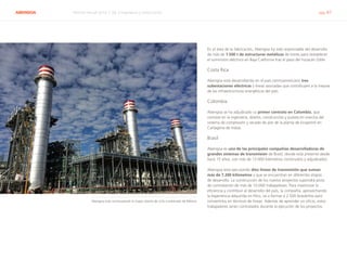 ABENGOA Informe Anual 2014 | 06.3 Ingeniería y construcción pág. 47
En el área de la fabricación, Abengoa ha sido responsable del desarrollo
de más de 1.500 t de estructuras metálicas de torres para restablecer
el suministro eléctrico en Baja California tras el paso del huracán Odile.
Costa Rica
Abengoa está desarrollando en el país centroamericano tres
subestaciones eléctricas y líneas asociadas que contribuyen a la mejora
de las infraestructuras energéticas del país.
Colombia
Abengoa se ha adjudicado su primer contrato en Colombia, que
consiste en la ingeniería, diseño, construcción y puesta en marcha del
sistema de compresión y secado de aire de la planta de Ecopetrol en
Cartagena de Indias.
Brasil
Abengoa es una de las principales compañías desarrolladoras de
grandes sistemas de transmisión de Brasil, donde está presente desde
hace 15 años, con más de 13.000 kilómetros construidos y adjudicados.
Abengoa está ejecutando diez líneas de transmisión que suman
más de 7.200 kilómetros y que se encuentran en diferentes etapas
de desarrollo. La construcción de los nuevos proyectos supondrá picos
de contratación de más de 10.000 trabajadores. Para maximizar la
eficiencia y contribuir al desarrollo del país, la compañía, aprovechando
la experiencia adquirida en Perú, va a formar a 2.500 brasileños para
convertirlos en técnicos de líneas. Además de aprender un oficio, estos
trabajadores serán contratados durante la ejecución de los proyectos.
Abengoa está construyendo la mayor planta de ciclo combinado de México
 