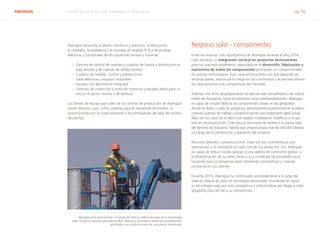 ABENGOA Informe Anual 2014 | 06.3 Ingeniería y construcción pág. 56
Abengoa desarrolla el diseño mecánico y eléctrico, la fabricación,
el cableado, la soldadura y el montaje de tarjetas PCB y de pruebas
eléctricas y funcionales de los siguientes centros y sistemas:
›› Centros de control de motores y cuadros de fuerza y distribución en
baja tensión y de cabinas de media tensión.
›› Cuadros de medida, control y protecciones.
›› Salas eléctricas y equipos modulares.
›› Equipos con electrónica integrada.
›› Sistemas de inspección y toma de muestras y equipos aptos para su
uso en el sector nuclear y de defensa.
Los bienes de equipo que salen de los centros de producción de Abengoa
tienen diversos usos, como sistemas para el transporte ferroviario, la
industria eólica en la costa (onshore) o los simuladores de salas de control
de plantas.
Negocio solar - componentes
Entre los avances más significativos de Abengoa durante el año 2014,
cabe destacar su integración vertical en proyectos termosolares,
para los que está totalmente capacitada en el desarrollo, fabricación y
suministro de todos los componentes principales no convencionales
de plantas termosolares. Esta característica evita con que dependa de
terceras partes, disminuye el riesgo en los suministros y le permite ofrecer
las características más competitivas del mercado.
Además, con el fin de proporcionar los precios más competitivos y de reducir
costes de transporte, tanto económicos como medioambientales, Abengoa
es capaz de instalar fábricas de componentes solares en las geografías
donde se llevan a cabo los proyectos, promoviendo la economía de la región,
creando puestos de trabajo y proporcionando una importante labor social.
Tales son los casos de la fábrica de espejos instalada en Sudáfrica, o la que
está en construcción en Chile para el suministro de facetas a la planta solar
del desierto de Atacama, fábrica que proporcionará más de 350.000 facetas
a lo largo de la construcción y operación del proyecto.
Recursos globales y presencia local: estas son las características que
representan a la compañía en cada uno de sus proyectos. Así, Abengoa
es capaz de reducir costes gracias a una cadena de suministro global, a
la diversificación de su saber hacer y a su condición de proveedor local,
haciendo que sus proyectos sean altamente competitivos y creando
confianza en sus clientes.
Durante 2014, Abengoa ha continuado consolidándose a lo largo de
toda la cadena de valor en tecnología termosolar, invirtiendo en hacer
su tecnología cada vez más competitiva y esforzándose por llegar a cada
geografía para ser fiel a su compromiso.
Abengoa está posicionada a lo largo de toda la cadena de valor de la tecnología
solar, lo que la capacita para desarrollar, fabricar y suministrar todos los componentes
principales no convencionales de una planta termosolar
 