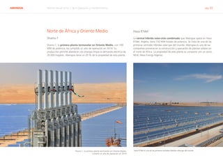 ABENGOA Informe Anual 2014 | 06.4 Operación y mantenimiento pág. 65
Norte de África y Oriente Medio
Shams-1
Shams-1, la primera planta termosolar en Oriente Medio, con 100
MW de potencia, ha cumplido un año de operación en 2014. Su
producción permite abastecer con energía limpia la demanda eléctrica de
20.000 hogares. Abengoa tiene un 20 % de la propiedad de esta planta.
Hassi R’Mel
La central híbrida solar-ciclo combinado que Abengoa opera en Hassi
R’Mel, Argelia, tiene 150 MW totales de potencia. Se trata de una de las
primeras centrales híbridas solar-gas del mundo. Abengoa es una de las
compañías pioneras en la construcción y operación de plantas solares en
el norte de África. La propiedad de esta planta se comparte con un socio,
NEAL (New Energy Algeria).
Shams-1, la primera planta termosolar en Oriente Medio,
cumplió un año de operación en 2014
Hassi R’Mel es una de las primeras centrales híbridas solar-gas del mundo
 