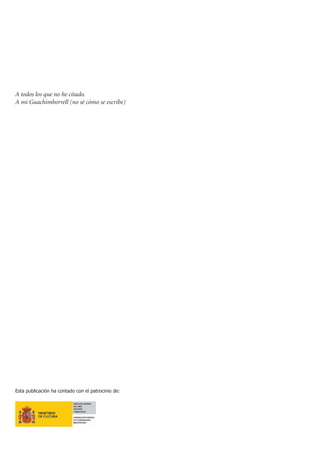 A todos los que no he citado.
A mi Guachimborrell (no sé cómo se escribe)




Esta publicación ha contado con el patrocinio de:
 