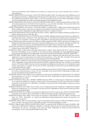 http://www.thinkepi.net/las-bibliotecas-escolares-en-espana-ante-una-nueva-decada-brotes-verdes-e-
     incertidumbres.
GÓMEZ HERNÁNDEZ, José Antonio y LICEA DE ARENAS, Judith (2005). El compromiso de las bibliotecas con el
     aprendizaje permanente. La alfabetización informacional. En Información, conocimiento y bibliotecas en el marco
     de la globalización neoliberal. Gijón: TREA, p. 145-180. [Consulta: 29 de enero de 2010]. Disponible en: http://
     www.um.es/gtiweb/jgomez/publicaciones/aprendizajepermanentebibliotecas.pdf.
GÓMEZ HERNÁNDEZ, José Antonio y LICEA DE ARENAS, Judith (2009). La alfabetización informacional en el en-
     torno hispanoamericano. En Anales de Documentación, n. 12, p. 93-106. [Consulta: 29 de enero de 2010]. Dis-
     ponible en: http://revistas.um.es/analesdoc/article/viewFile/70261/67731.
GÓMEZ HERNÁNDEZ, José Antonio y PASADAS UREÑA, Cristóbal (2007). Alfabetización informacional y bi-
     blioteca pública: bases y tareas para una agenda de desarrollo. En Information Research, v. 12, n.3. [Consulta: 29
     de enero de 2010]. Disponible en: http://informationr.net/ir/12-3/paper316.html.
GONZÁLEZ FERNÁNDEZ DE VILLAVICENCIO, Nieves (2010a). Alfabetización digital en bibliotecas públicas de An-
     dalucía: documento marco Plan Alba. 60 p.
GONZÁLEZ FERNÁNDEZ DE VILLAVICENCIO, Nieves (2010b). Helping students become literate in a digital, net-
     working-based society: a literature review and discussion. En The Informational Information & Library Review,
     XX, p. 124-136. [Consulta: 7 de junio de 2010]. Disponible en: http://dx.doi.org/10.1016/j.iilr.2010.04.012.
Hacia la alfabetización informacional en las bibliotecas públicas españolas (2009): informe del Grupo de Trabajo de Al-
     fabetización Informacional del Consejo de Cooperación Bibliotecaria. 57 p. [Consulta: 9 de junio de 2010]. Dis-
     ponible en: http://travesia.mcu.es/portalnb/jspui/bitstream/10421/1303/1/ALFIN_en_BP_2009.pdf.
Information and IT literacy: enabling learning in the 21st century (2004). Editado por Allan Martin y Hannelore Rader.
     London: Facet. 284 p. ISBN 1-85604-463-7.
JENKINS, H. (2008). Confronting the challenges of participatory culture: media education for the 21st century. Chicago:
     McArthur Foundation. 72 p. [Consulta: 21 de junio de 2010]. Disponible en: http://digitallearning.mac-
     found.org/atf/cf/%7B7E45C7E0-A3E0-4B89-AC9C-E807E1B0AE4E%7D/JENKINS_WHITE_PAPER.PDF.
JOHNSTON, Bill y WEBBER, Sheila (2007). Cómo podríamos pensar: alfabetización informacional como una dis-
     ciplina de la era de la información. En Anales de Documentación, n. 10, p. 491-504. [Consulta: 29 de enero de
     2010]. Disponible en: http://revistas.um.es/analesdoc/article/viewFile/290/269.
LAU, Jesús (2006). Guidelines on information literacy for lifelong learning. Último borrador. [Consulta: 29 de enero de
     2010]. Disponible en: http://archive.ifla.org/VII/s42/pub/IL-Guidelines2006.pdf. Hay traducción al castellano
     anterior: LAU, Jesús (2004). Directrices internacionales para la alfabetización informativa. 14 p. Versión breve para
     realizar aportaciones. [Consulta: 29 de enero de 2010]. Disponible en: http://bivir.uacj.mx/DHI/DoctosNa-
     cioInter/Docs/Directrices.pdf.
LICEA DE ARENAS, Judith (2007). La evaluación de la alfabetización informacional. Principios, metodologías y retos
     En Anales de Documentación, n. 10, p. 215-232. [Consulta: 29 de enero de 2010]. Disponible en: http://revis-
     tas.um.es/analesdoc/article/viewFile/1161/1211.
LINDAUER, Bonnie Gratch (2006). Los tres ámbitos de evaluación de la alfabetización informacional. En Anales de
     Documentación, n. 9, p. 69-81. [Consulta: 9 de junio de 2010]. Disponible en: http://revistas.um.es/anales-
     doc/article/view/1411/1461.
MANO GONZÁLEZ, Marta de la y MORO CABERO, Manuela (2009). La evaluación por competencias: propuesta
     de un sistema de medida para el grado en Información y Documentación. En bid: textos universitaris de biblio-
     teconomia i documentació, n. 23, diciembre. [Consulta: 22 de mayo de 2010]. Disponible en: http://www.ub.es/
                                                                                                                             Informe APEI sobre alfabetización informacional
     bid/23/delamano2.htm.
MARQUÉS GRAELLS, Pere (2005). Nueva cultura, nuevas competencias para los ciudadanos. La alfabetización digital.
     Roles de los estudiantes hoy. 15 p. [Consulta: 22 de mayo de 2010]. Disponible en: http://sectec.ilce.edu.mx/cite/do-
     cumentos/antologia/iiib.pdf.
MARQUÉS GRAELLS, Pere (2008). Las competencias digitales de los docentes (aportaciones del Foro TICEMUR 2008).
     [Consulta: 22 de mayo de 2010]. Disponible en: http://peremarques.pangea.org/docs/ticemurforo3.doc.
MARQUÉS GRAELLS, Pere (2009). Cómo mejorar la enseñanza y el aprendizaje con las TIC (2008). [Consulta: 22 de
     mayo de 2010]. Disponible en: http://www.slideshare.net/peremarques/cmo-mejorar-la-enseanza-y-el-
     aprendizaje-con-las-tic.
MARTÍNEZ, Dídac (2003). El Centro de Recursos para al Aprendizaje CRAI. El nuevo modelo de la biblioteca universi-
     taria. Consulta: 5 de junio de 2010. Disponible en: http://www.aab.es/pdfs/gtbu_crai.pdf.
MARZAL, Miguel Ángel y PARRA VALERO, Pablo (2009). La cooperación de la biblioteca escolar y la pública: alfa-
     betización en información, “biblioteca integrada” y el mundo virtual. En: Revista General de Información y Do-
     cumentación, 19, 212-241. [Consulta: 29 de enero de 2010]. Disponible en: http://www.ucm.es/BUCM/
     revistas/byd/11321873/articulos/RGID0909110221A.PDF.


                                                                                                                   95
 