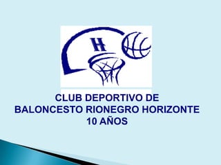 CLUB DEPORTIVO DE
BALONCESTO RIONEGRO HORIZONTE
           10 AÑOS
 