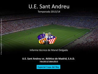 U.E. Sant Andreu
Temporada 2013/14
Informe técnico de Manel Delgado
©ManelDelgadoparaU.E.SantAndreu,todoslosderechosreserv...