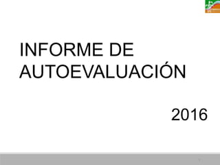 INFORME DE
AUTOEVALUACIÓN
2016
1
 
