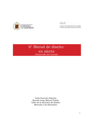 1
Carla Guerrero Palacios
Ricardo Lang; Manuel Toledo
Taller de la diversion del Habito
Miercoles 2 de Noviembre
6° Bienal de diseño:
en alerta
Desarrollo del bocado
 