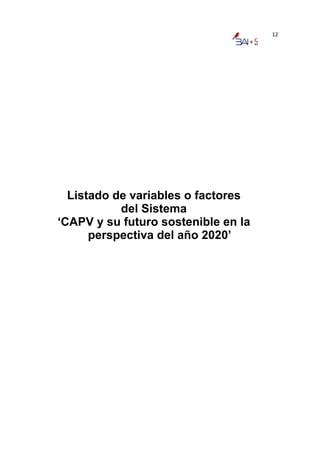 12




  Listado de variables o factores
           del Sistema
‘CAPV y su futuro sostenible en la
      perspectiva del año 2020’
 