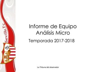 La Tribuna del observador
Informe de Equipo
Análisis Micro
Temporada 2017-2018
 