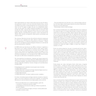 102
Amb l’aprofundiment de l’impuls institucional iniciat als anys 90, Barce-
lona aposta per convertir-se en una ciutat amb infraestructures i serveis
intel·ligents que facilitin el desenvolupament de l’economia del coneixe-
ment i on les TIC juguen un paper clau per a la competitivitat empre-
sarial. Els dos pilars més visibles d’aquesta estratègia són la capitalitat
mundial del mòbil i l’aplicació del concepte d’smart city. Del grau d’èxit
d’aquestes dues iniciatives dependrà en bona mesura en quina escala
(global, regional o local) Barcelona pot aspirar a exercir efectivament de
referent urbà, amb les corresponents repercussions econòmiques que
cada cas implica.
Per començar, Barcelona vol anar més enllà de la dimensió congressual
en l’exercici de la capitalitat del mòbil, liderant la definició d’aspectes
com la governança o la implicació empresarial en el projecte i vetllant
des de l’inici pel llegat que aquesta designació deixarà a la ciutat des del
punt de vista productiu i industrial.
El GSMA estima que des de que l’any 2006 va començar a organitzar a
Barcelona el seu congrés mundial de telefonia mòbil, aquest esdeve-
niment ha tingut una repercussió en l’economia local de 1.500 milions
d’euros. Però l’evolució de les diferents iniciatives vinculades a la de-
signació de Barcelona com a Mobile World Capital amplia la repercussió
econòmica estimada per a tot el període fins als 3.500 milions d’euros,
dels quals uns 300 milions correspondrien al primer any.
Per tal de gestionar els programes i projectes que suposa aquesta de-
signació, s’ha constituït la Fundació Barcelona Mobile World Capital amb
cinc patrons fundadors: l’Ajuntament de Barcelona, la Generalitat de Ca-
talunya, el Ministeri d’Indústria, Turisme i Energia, la Fira de Barcelona i
la pròpia GSMA.
El desplegament de la capitalitat inclourà quatre eixos d’activitat:
• el Mobile World Congress,
• el Mobile World Hub o el projecte de llegat industrial (legacy), que és la 	
	 dimensió més transcendent per la ciutat,
• el Mobile World Festival
• el Mobile World Centre -de major incidència social i ciutadana-,
En síntesi, l’esmentat projecte de llegat industrial consisteix en desenvo-
lupar un nou sector industrial a l’entorn de la mobilitat i en transformar
Barcelona en ciutat de referència tecnològica global, amb la visió de:
- Promocionar Barcelona com a mobile hub global, a partir de:
	 i. La producció i disseny de solucions mòbils.
	 ii. El desplegament de solucions mòbils per millorar la qualitat de 		
	 vida dels ciutadans.
	 iii. La creació d’iniciatives de negocis, formació i serveis diferencials 		
	 orientades a d’altres ciutats.
- Posicionar Barcelona arreu del món com a ciutat tecnològica amb ser-
veis d’alt valor afegit, sumant aquest element als atributs habitualment
associats a la marca Barcelona.
- Desenvolupar clústers d’alta tecnologia.
Així, la promoció de Barcelona com a Mobile World Hub inclou l’habilitació
d’un espai de negocis on es pugui desenvolupar el projecte industrial al
voltant de les comunicacions mòbils. Aquest espai de negocis es concep
com la clau de volta que agrega totes les capacitats per desenvolupar
el pla de mobilitat de Barcelona, que es concreta en sis accions estra-
tègiques (M-Program, M-Law, M-News, M-Talent, M-Entrepreneurship i M-
Cluster). Una d’aquestes sis accions, el M-Program, està destinada a ser
el catalitzador de les iniciatives innovadores multisectorials amb impacte
socioeconòmic, a partir del compromís de tots els agents rellevants de
l’ecosistema local, tant públics com privats. De moment, aquesta acció
incorpora cinc àmbits de treball: m-Wallet, m-Smart City, m-Health, m-
Contents i m-Travel.
De fet, els sectors productius clau per a l’economia del territori oferei-
xen un enorme potencial de desenvolupament a l’ecosistema mobile lo-
cal, per l’efecte tractor de la demanda. En general, es tracta de sectors
madurs però on els hàbits dels consumidors finals estan evolucionant,
de manera que existeix un incentiu immediat per a aplicacions tecnolò-
giques més intensives (per exemple, en el cas concret del turisme, nous
sistemes de promoció o guies i experiències de viatge personalitzades) i
constitueixen una oportunitat real per al sector. A més, de retruc supo-
sarien també un important revulsiu per a l’economia de Barcelona i de
Catalunya.
D’altra banda, les ciutats intel·ligents (smart cities) estan a l’agenda
d’interès polític i ciutadà de manera creixent. Barcelona ha fet un es-
forç en aquesta àrea, arribant a acords amb grans empreses (com Cisco
Systems, Schneider Electric, Telefónica, Indra, Abertis Telecom, Agbar o
NXP) per esdevenir un laboratori internacional, i és una de les ciutats
que lideren aquest canvi arreu del món. Les tecnologies al voltant de
les ciutats intel·ligents tenen també una escalabilitat i capacitat d’inter-
nacionalització relativament ràpida (tot i que no tant com el mòbil), i és
convenient seguir concentrant recursos per donar resposta a la creació
d’smart cities arreu del món.
Com a iniciativa pionera, l’aposta de Barcelona en aquest sentit és el City
Protocol, concebut com a sistema de certificació de ciutats propi de la
societat de la informació, atesa la creixent rellevància de les noves tec-
nologies i el seu impacte sobre la transformació urbana. Aquest protocol
es concreta en la mesura del grau d’eficiència i qualitat de la ciutat a
partir d’indicadors que avaluen aspectes estructurals, funcionals, meta-
bòlics i socials de la ciutat en el curt, mig i llarg termini. El City Protocol
promou la incorporació de ciutats, empreses i centres de coneixement
 