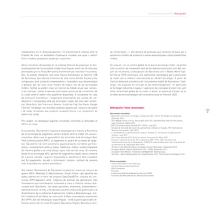 Informe Barcelona 2013. Monogràfic
103
capdavanters en el desenvolupament i la transformació urbana, amb la
finalitat de crear un estàndard d’avaluació mundial que ajudi a definir
futurs models, propostes, projectes i solucions.
Altres iniciatives destacades en la mateixa direcció de propulsar el des-
envolupament de l’ecosistema mobile local figuren entre les 30 mesures
plantejades per la Taula Barcelona Creixement per reactivar l’economia.
Així, es preveu implantar una zona franca d’empreses al districte 22@
de Barcelona, que ofereixi incentius de tota mena (també fiscals) a les
companyies amb projectes emprenedors i innovadors que desenvolupin
o apliquin per als seus nous models de negoci l’ús de les tecnologies
mòbils. També es pretén crear un mercat de treball anual que connec-
ti les startups i altres empreses amb elevat potencial de creixement de
la ciutat amb el talent més qualificat disponible. O actualitzar en clau
de promoció econòmica i cooperació empresarial els acords de col·
laboració i crosslanding amb les principals ciutats del món (per comen-
çar, Nova York, San Francisco, Boston, Ciutat del Cap, Sao Paulo, Xangai
i Berlín). Tot plegat, els resultats esperats passen per l’atracció de talent
i de noves iniciatives que projectin ocupació futura i un compromís de
retorn a la ciutat.
Per acabar, es destaquen algunes iniciatives concretes ja llençades el
2012 a la ciutat:
D’una banda, l’Ajuntament impulsa el desplegament massiu a Barcelona
de la tecnologia de pagament sense contacte amb el mòbil. En una pri-
mera fase, abans que es generalitzin els terminals amb tecnologia Near
Field Communication (NFC), el pagament es podrà fer a través de targe-
tes. Tap and Go, tal com s’anomena aquest projecte, és liderat pel Con-
sistori, conjuntament amb La Caixa, Telefónica i Indra, i estarà implantat
de manera global a la ciutat d’aquí a poc més de tres anys. El sistema,
basat en la tecnologia NFC, permet fer pagaments ràpids sense contacte
de manera còmoda i segura i fa possible la identificació dels ciutadans
per fer pagaments, accedir a informació i serveis i utilitzar de manera
més accessible els caixers automàtics.
Així mateix l’Ajuntament de Barcelona ha posat en marxa la mesura de
govern MES –Mobilitat, E-Administració i Smart Cities – per aprofitar les
dades obertes en el marc del projecte OpenDataBCN i convoca els con-
cursos APPS:Apps4bcn amb l’objectiu de premiar les aplicacions més
innovadores que contribueixin clarament a crear o millorar serveis rela-
cionats amb Barcelona i les seves persones, empreses, emprenedors i
administracions. A més, s’ha aprovat una altra mesura de govern per a la
dinamització de la indústria d’aplicacions mòbils a Barcelona que pre-
tén l’elaboració periòdica de concursos d’idees innovadores anomenats
Bcn APPS Jam de temàtiques específiques - amb la participació dels di-
ferents actors de la ciutat (Fundació Barcelona Digital, Barcelona Acti-
va, Universitats ...)- pel disseny de prototips que serveixin de base per a
posteriors models de producte o servei desenvolupats sobre plataformes
mòbils.
En conjunt, i en un entorn global en el que la tecnologia mòbil es perfila
com un vector de creixement tant de les telecomunicacions com del con-
junt de l’economia, la designació de Barcelona com a Mobile World Capi-
tal fins al 2018 constitueix una oportunitat estratègica per a posicionar
la ciutat com a referent internacional en l’àmbit tecnològic. A partir de
l’actual dimensió econòmica de l’ecosistema mobile de Barcelona i Cata-
lunya, els projectes en curs per al seu desenvolupament –en particular
el de llegat industrial o legacy i l’aplicació del concepte d’smart city- junt
amb l’atractivitat global de la ciutat, li donen el potencial d’erigir-se en
un dels sectors estratègics de l’economia local en l’horitzó 2020.
Bibliografia i fonts consultades:
Documents consultats:
- Baròmetre del sector tecnològic a Catalunya 2012. Cercle Tecnològic de Catalunya 		
	 (CTecno). 2012.
- 2012 Mobile Future in focus. Key insights from 2011 and what they mean for the coming 		
	 year. ComScore. Febrer 2012.
- OECD Communications Outlook 2011. OECD. Juny 2011.
- Estudio de mercado del sector de aplicaciones móviles en España. IVC International 		
	 Venture Consultants. Abril 2012.
- La movilidad en la administración pública. Tempos 21, Innovación en Aplicaciones 		
	 móviles. Juny 2011.
- Tech Cities Ranking 2012. Buck Consultants International. Març 2012.
- El sector empresarial de les TIC a Catalunya 2009. I2TIC, UOC, Secretaria de 		
	 Telecomunicacions de la Generalitat i FOBSIC (Fundació Observatori per la Societat de 	
	 la Informació de Catalunya). Abril 2010.
- 	Clusters in the Mobility Industry. European Cluster Observatory. Desembre 2010.
- 	European Mobile Industry Observatory 2011. GSMA. Novembre 2011.
- 	European Cities Monitor. Cushman and Wakefield. Diversos anys.
- 	Hot spots - Benchmarking global city competitiveness, 2012. The Economist Intelligence Unit.
Fonts consultades:
- Institut d’Estadística de Catalunya.
- Instituto Nacional de Estadística.
- OECD Database.
- Eurostat.
- Sistema de Análisis de Balances Ibéricos (SABI).
- Comisión del Mercado de las Telecomunicaciones.
 