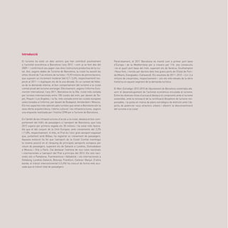 41
Introducció
El turisme ha estat un dels sectors que han contribuït positivament
a l’activitat econòmica a Barcelona l’any 2012 —com ja ve fent des del
2009— i confirma el seu paper clau dins l’estructura productiva de la ciu-
tat. Així, segons dades de Turisme de Barcelona, la ciutat ha assolit les
xifres rècord de 7,44 milions de turistes i 15,93 milions de pernoctacions,
que suposen un increment moderat (del 0,7 i 2,6%, respectivament) res-
pecte al 2011 —i dupliquen els de fa una dècada. En un context de feble-
sa de la demanda interna, el bon comportament del turisme a la ciutat
comtal prové del turisme estranger. Efectivament, segons l’informe Euro-
monitor International, l’any 2011, Barcelona és la 20a. ciutat més visitada
per turistes internacionals entre 100 ciutats del món, per davant de Tai-
pei, Pequín i Los Ángeles; i la 5a. més visitada entre les ciutats europees
seleccionades a l’informe, per davant de Budapest, Amsterdam i Moscou.
Els tres aspectes més valorats pels turistes que venen a Barcelona són la
seva oferta arquitectònica, l’oferta cultural i les infraestructures, segons
una enquesta realitzada per l’Institut DYM per a Turisme de Barcelona.
En l’àmbit de les infraestructures d’accés a la ciutat, destaca el bon com-
portament del tràfic de passatgers a l’aeroport de Barcelona, que l’any
2012 supera per primera vegada els 35 milions i ha estat més favora-
ble que el del conjunt de la Unió Europea, amb creixements del 2,2%
i l’1,8%, respectivament. A més, el Prat és l’únic gran aeroport espanyol
que, juntament amb Bilbao, ha registrat un creixement de passatgers.
Aquesta evolució ha fet que l’aeroport de la Ciutat Comtal mantingui
la novena posició en el rànquing de principals aeroports europeus per
volum de passatgers, superant els de Gatwick a Londres, Domodedovo
a Moscou i Orly a París. Cal destacar l’estrena de nou rutes nacionals
i internacionals a l’aeroport del Prat a principis del 2013. Els vols naci-
onals són a Pamplona, Fuerteventura i Valladolid, i els internacionals a
Göteborg, Londres-Gatwick, Bolonya, Frankfurt, Catània i Banjul. D’altra
banda, el trànsit intercontinental (+3,4%) ha crescut de forma més acu-
sada que el trànsit total de passatgers.
Paral·lelament, el 2011 Barcelona es manté com a primer port base
d’Europa i de la Mediterrània per a creuers per 11è. any consecutiu
i és el quart port base del món, superant els de Venècia, Southampton
i Nova York, i només per darrere dels tres grans ports de l’Estat de Flori-
da (Miami, Everglades i Cañaveral). Els resultats de 2011 i 2012 —2,6 i 2,4
milions de creueristes, respectivament— són els més elevats de la sèrie
històrica en aquest segment de la demanda turística.
El Marc Estratègic 2012-2015 de l’Ajuntament de Barcelona contempla afa-
vorir el desenvolupament de l’activitat econòmica vinculada al turisme.
Entre les diverses línies d’actuació destaca el compromís amb el turisme
sostenible, amb la renovació de la certificació Biosphere de turisme res-
ponsable, i la posta en marxa de plans estratègics de districte amb l’ob-
jectiu de potenciar nous atractors urbans i afavorir la desconcentració
del turisme a la ciutat.
 