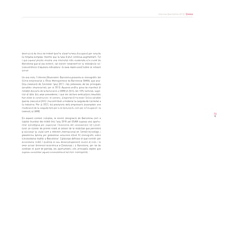 Informe Barcelona 2013. Síntesi
73
destrucció de llocs de treball que ha situat la taxa d’ocupació per sota de
la mitjana europea; mentre que la taxa d’atur continua augmentant. Tot
i que aquest procés mostra una intensitat més moderada a la ciutat de
Barcelona que al seu entorn, cal insistir novament en la rellevància so-
cioeconòmica d’aquests indicadors i la seva repercussió sobre la cohesió
social.
Un any més, l’informe Observatori Barcelona presenta el monogràfic del
Clima empresarial a l’Àrea Metropolitana de Barcelona (AMB), que ana-
litza l’evolució de l’activitat l’any 2012 i les previsions de les principals
variables empresarials per al 2013. Aquesta anàlisi posa de manifest el
notable descens de la facturació a l’AMB el 2012, del 10% nominal, supe-
rior al dels dos anys precedents; i que els sectors amb pitjors resultats
han estat la construcció i el comerç. L’exportació ha estat l’única variable
que ha crescut el 2012 i ha contribuït a moderar la caiguda de l’activitat a
la indústria. Per al 2013, les previsions dels empresaris assenyalen una
moderació de la caiguda tant per a la facturació, com per a l’ocupació i la
inversió, a l’AMB.
En aquest context complex, la recent designació de Barcelona com a
capital mundial del mòbil fins l’any 2018 pel GSMA suposa una oportu-
nitat estratègica per esperonar l’economia del coneixement tot consti-
tuint un clúster de primer nivell al voltant de la mobilitat que permetrà
p osicionar la ciutat com a referent internacional en l’àmbit tecnològic i
plataforma òptima per globalitzar solucions d’èxit. El monogràfic sobre
L’ecosistema mobile a Barcelona i Catalunya defineix el que s’entén per
ecosistema mòbil i analitza el seu desenvolupament recent al món i la
seva actual dimensió econòmica a Catalunya i a Barcelona, per tal de
conèixer el punt de partida, les oportunitats i els principals reptes que
suposa consolidar aquest ecosistema al territori metropolità.
 