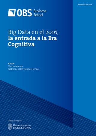 www.OBS-edu.com
Doble Titulación:
Big Data en el 2016,
la entrada a la Era
Cognitiva
Autor:
Chema Maroto
Profesor en OBS Business School
 