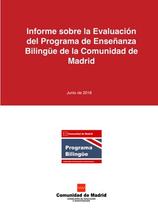 Informe sobre la Evaluación
del Programa de Enseñanza
Bilingüe de la Comunidad de
Madrid
Junio de 2018
 